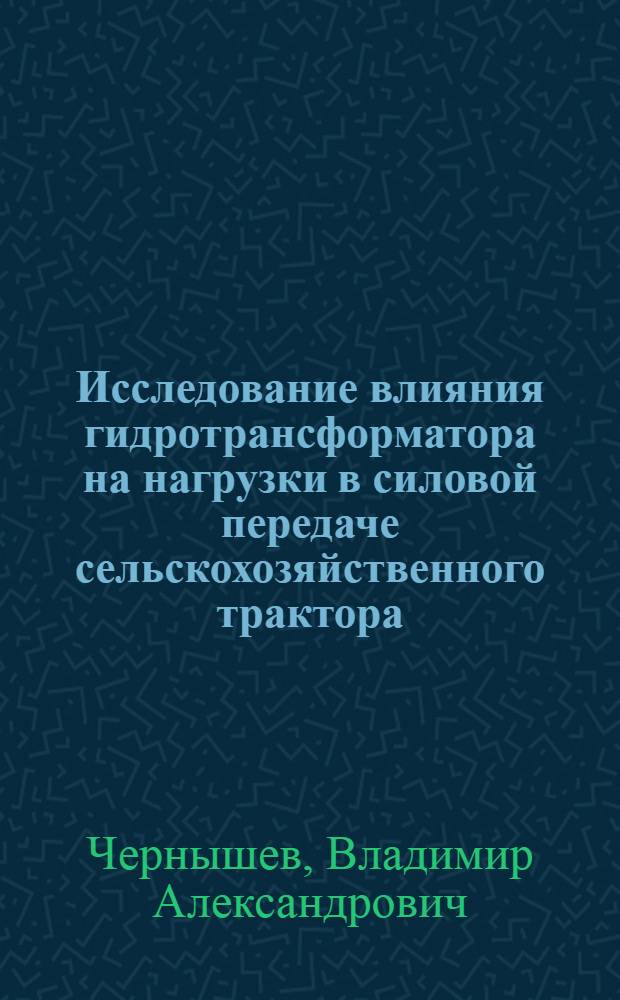 Исследование влияния гидротрансформатора на нагрузки в силовой передаче сельскохозяйственного трактора : Автореферат дис. на соискание учен. степени кандидата техн. наук