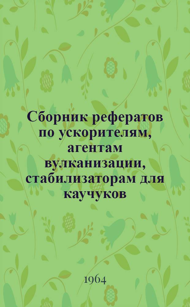 Сборник рефератов по ускорителям, агентам вулканизации, стабилизаторам для каучуков, резин и пластмасс : Вып. 2