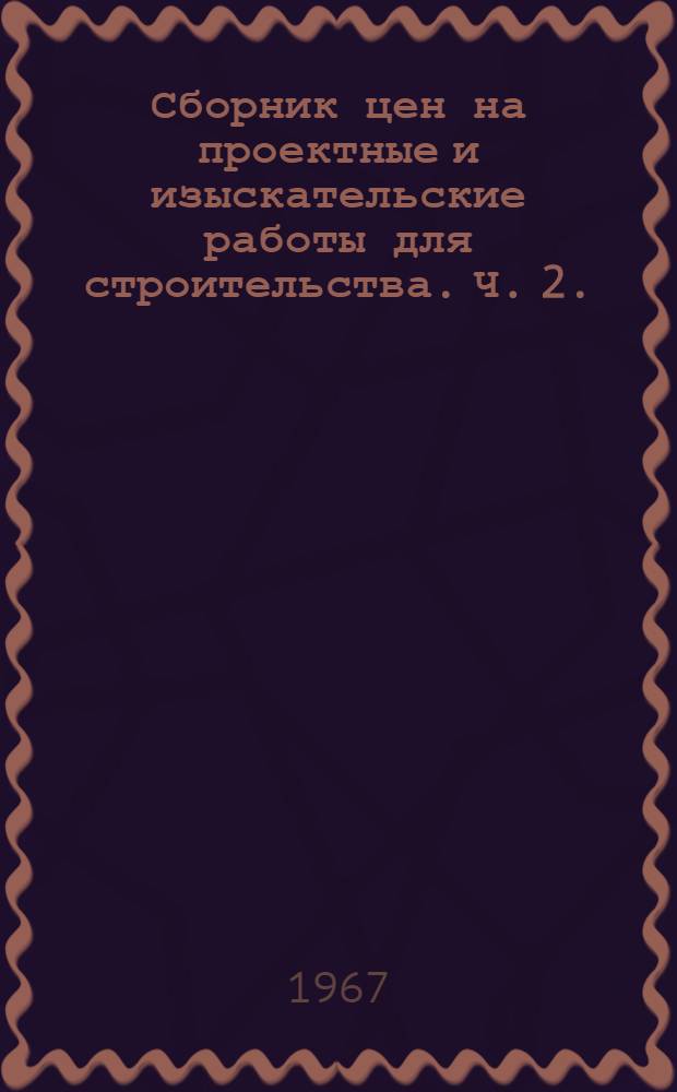 Сборник цен на проектные и изыскательские работы для строительства. Ч. 2. : Цены на разработку проектных заданий