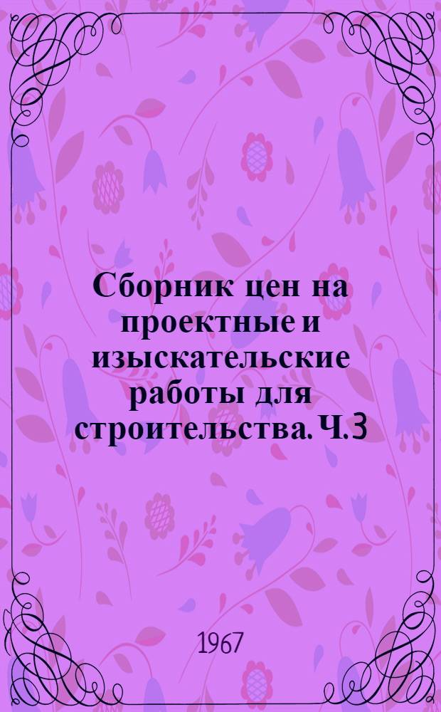 Сборник цен на проектные и изыскательские работы для строительства. Ч. 3 : Цены на разработку рабочих чертежей