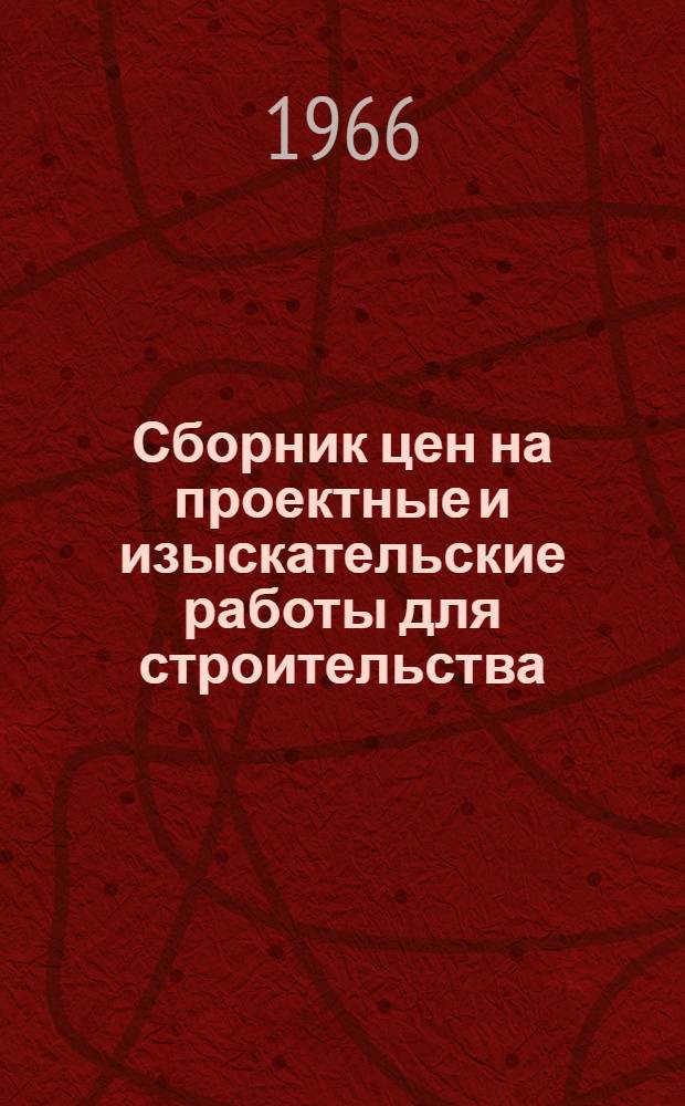 Сборник цен на проектные и изыскательские работы для строительства : Утв. 26/I 1966 г
