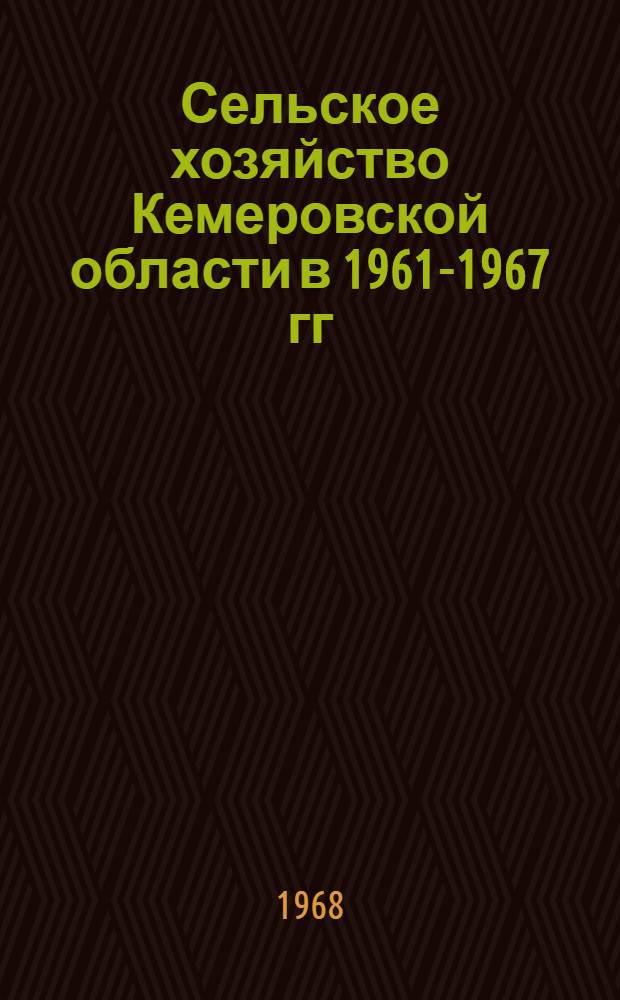 Сельское хозяйство Кемеровской области в 1961-1967 гг : Стат. сборник [В 2 ч.] [Ч. 1-2]. [Ч. 1]