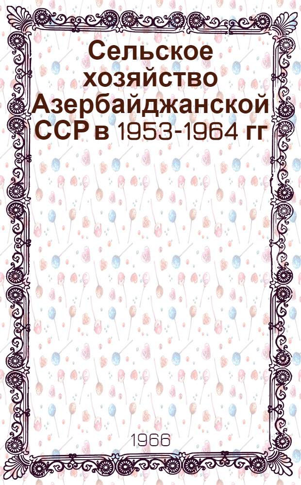 Сельское хозяйство Азербайджанской ССР в 1953-1964 гг : (Стат. сборник) [В 2 ч.] Ч. 1-2. Ч. 2