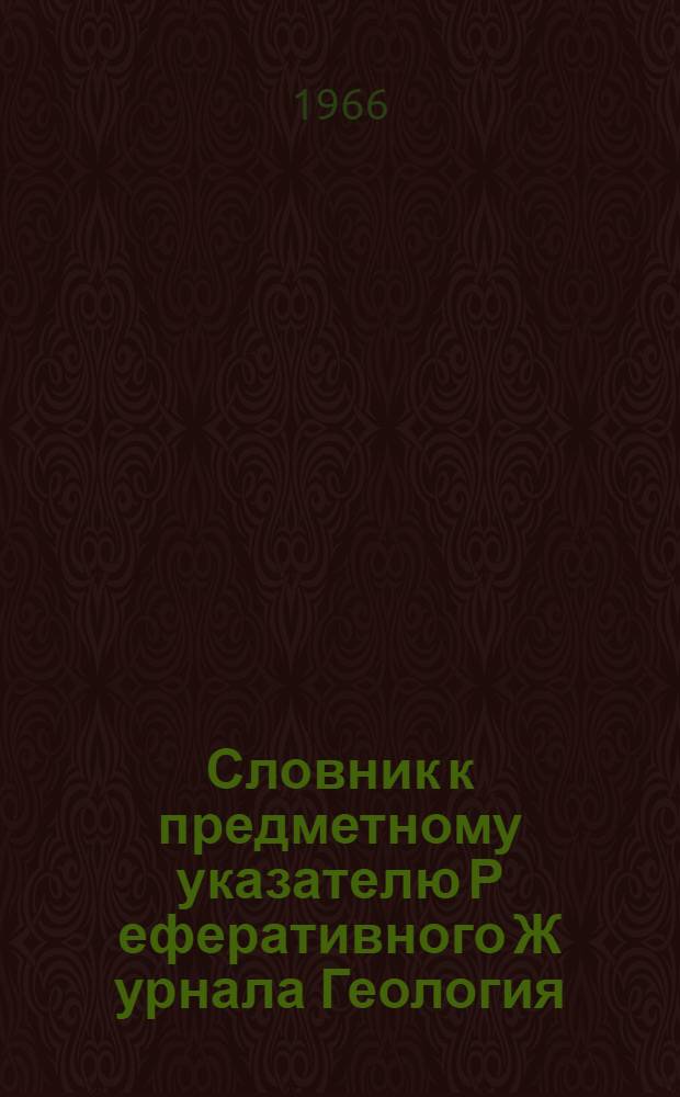 Словник к предметному указателю Р[еферативного] Ж[урнала] Геология : (В 2 ч.) Ч. 1-. Ч. 1