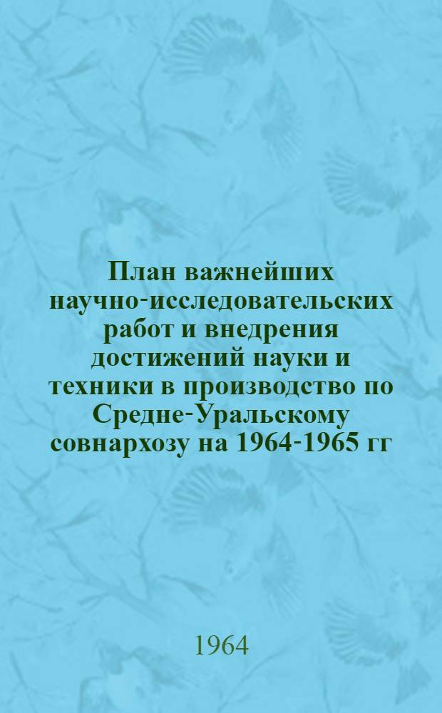 План важнейших научно-исследовательских работ и внедрения достижений науки и техники в производство по Средне-Уральскому совнархозу на 1964-1965 гг : (Гос. план) Раздел 5. Раздел 11 : Задания по управлению деревообрабатывающей и бумажной промышленности