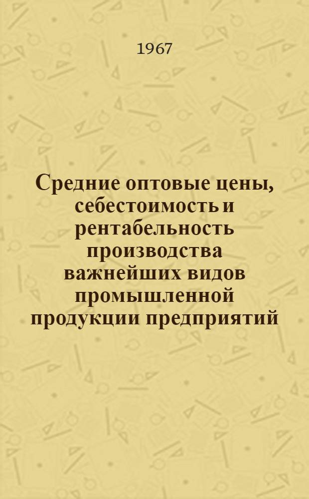 Средние оптовые цены, себестоимость и рентабельность производства важнейших видов промышленной продукции предприятий, министерств и ведомств Грузинской ССР : Стат. сборник