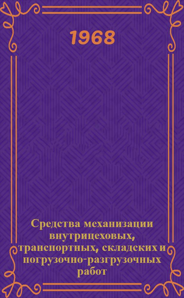 Средства механизации внутрицеховых, транспортных, складских и погрузочно-разгрузочных работ : (Тезисы докладов совещания. Москва, июль 1968 г.) Вып. 1-. Вып. 1