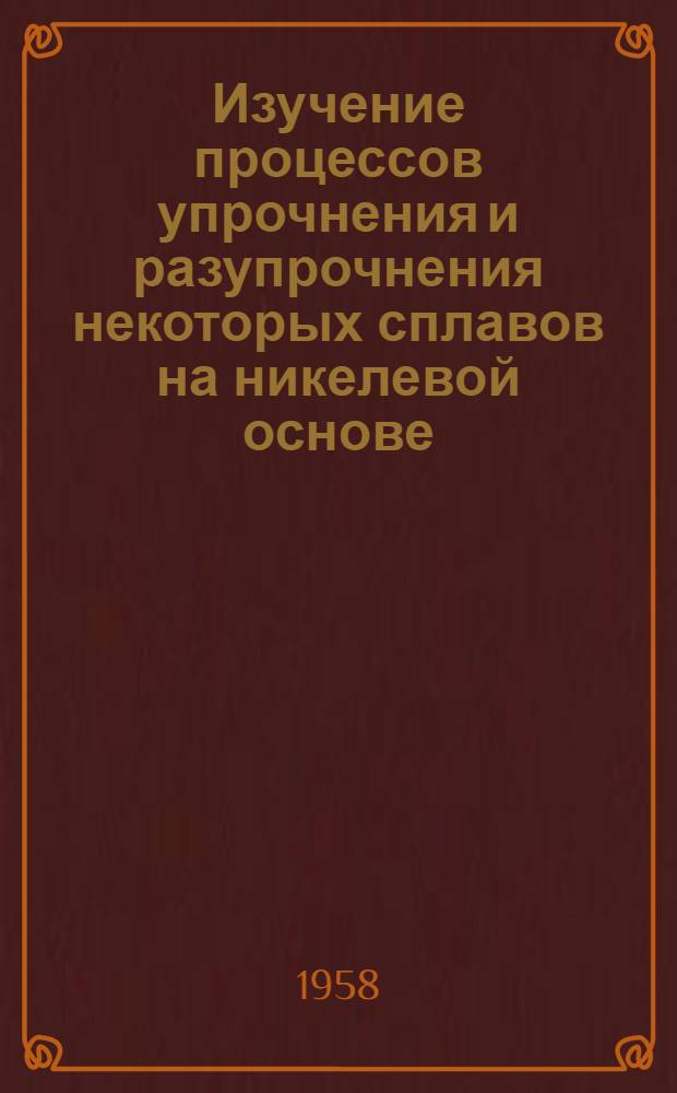 Изучение процессов упрочнения и разупрочнения некоторых сплавов на никелевой основе : Автореферат дис., представленной на соискание ученой степени кандидата технических наук