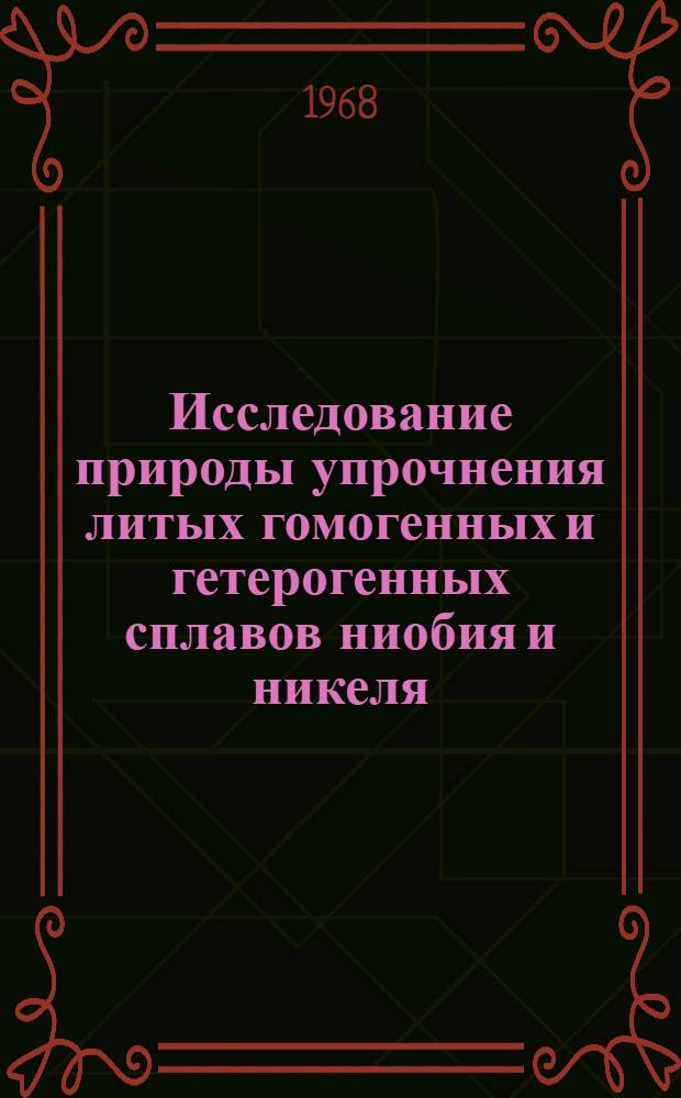 Исследование природы упрочнения литых гомогенных и гетерогенных сплавов ниобия и никеля : Автореферат дис. на соискание ученой степени доктора технических наук : (320)