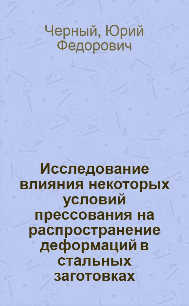 Исследование влияния некоторых условий прессования на распространение деформаций в стальных заготовках : Автореферат дис. на соискание учен. степени кандидата техн. наук