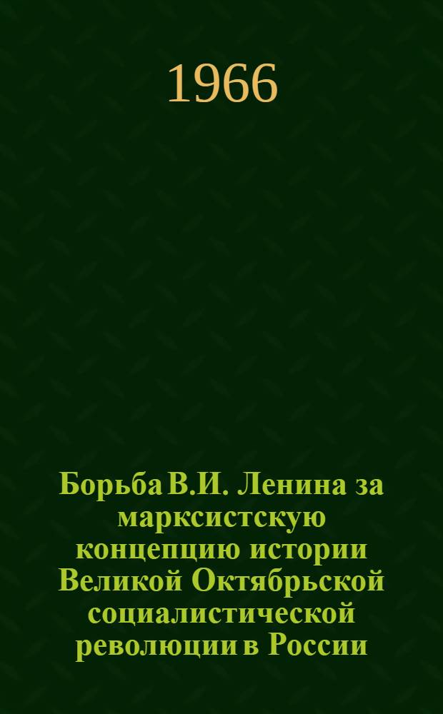 Борьба В.И. Ленина за марксистскую концепцию истории Великой Октябрьской социалистической революции в России : Автореферат дис. на соискание ученой степени доктора исторических наук