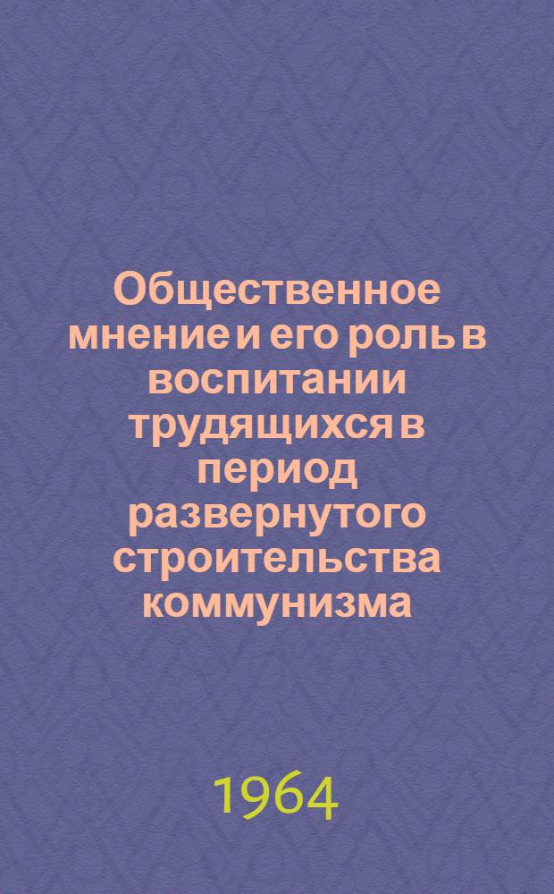 Общественное мнение и его роль в воспитании трудящихся в период развернутого строительства коммунизма : Автореферат дис. на соискание ученой степени кандидата философских наук