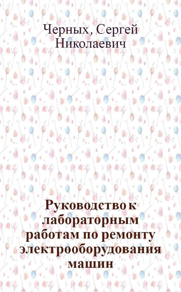 Руководство к лабораторным работам по ремонту электрооборудования машин : (Для слушателей факультета № 2)