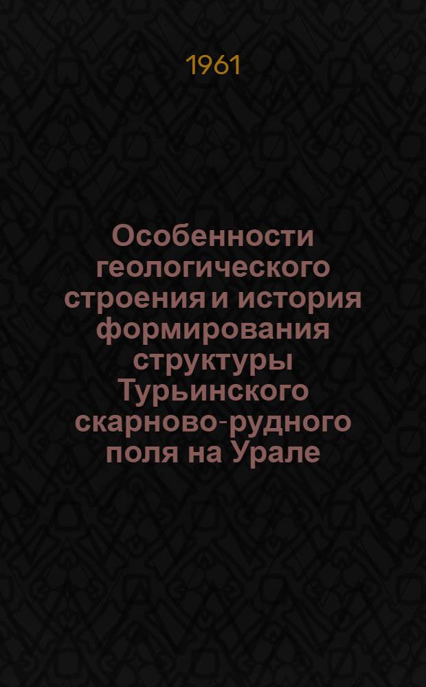 Особенности геологического строения и история формирования структуры Турьинского скарново-рудного поля на Урале : Автореферат дис., представл. на соискание учен. степени кандидата геол.-минерал. наук