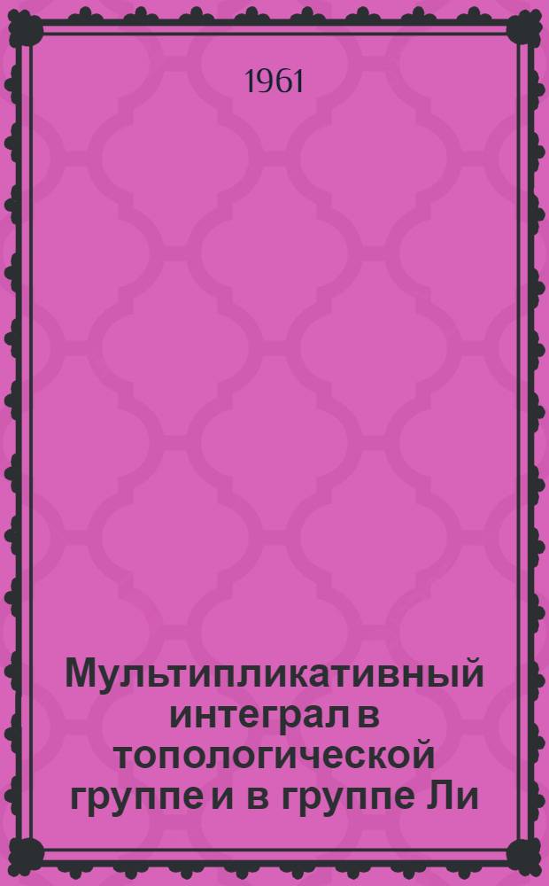 Мультипликативный интеграл в топологической группе и в группе Ли : Автореферат дис. на соискание ученой степени кандидата физико-математических наук
