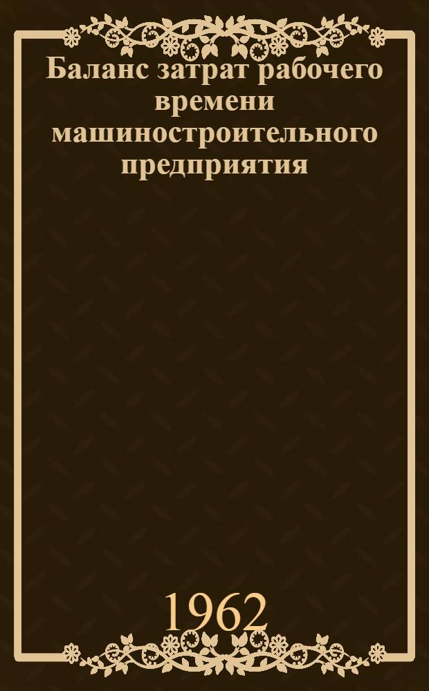Баланс затрат рабочего времени машиностроительного предприятия : (На опыте работы машинстроит. предприятий Краснояр. и Новосиб. экон. районов) : Автореферат дис. на соискание ученой степени кандидата экономических наук