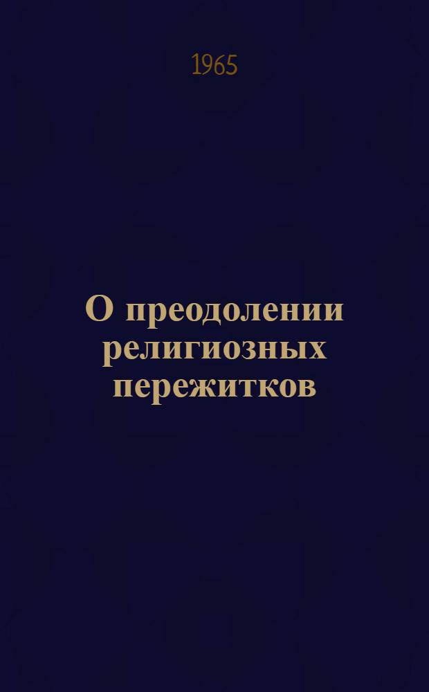 О преодолении религиозных пережитков : (Опыт конкретно-социол. исследования по материалам Алма-Ат. обл.)
