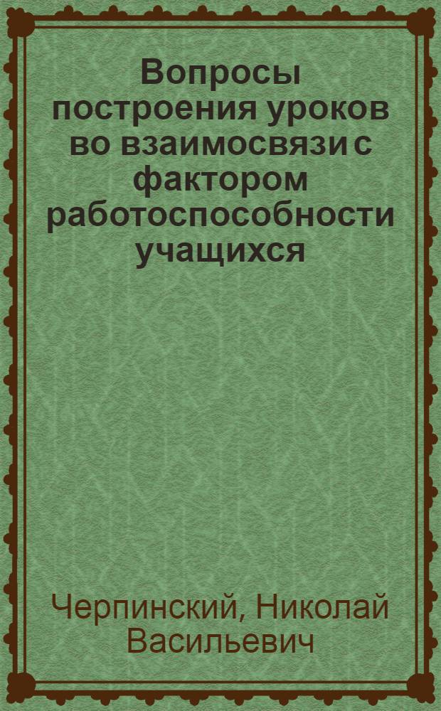Вопросы построения уроков во взаимосвязи с фактором работоспособности учащихся : (На материале I-IV классов общеобразоват. школы) : Автореферат дис. на соискание ученой степени кандидата педагогических наук