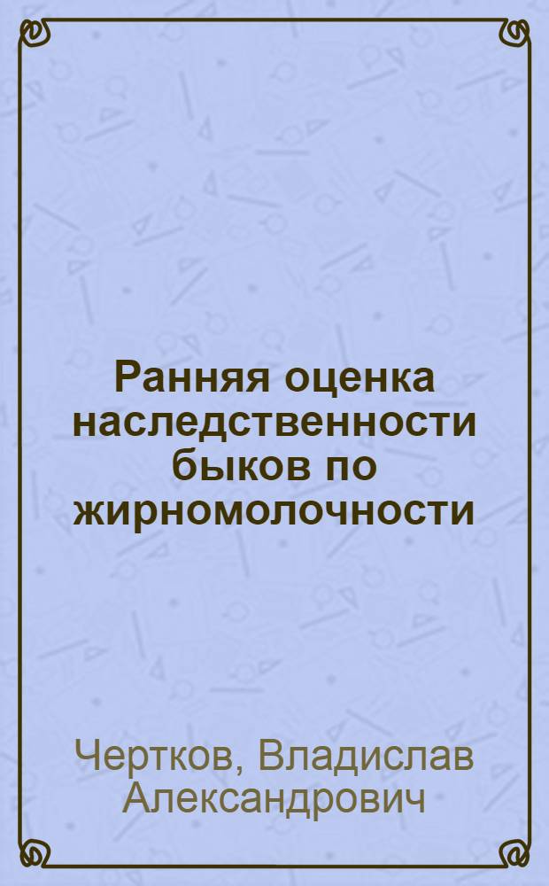 Ранняя оценка наследственности быков по жирномолочности : Автореферат дис. на соискание ученой степени кандидата сельскохозяйственных наук