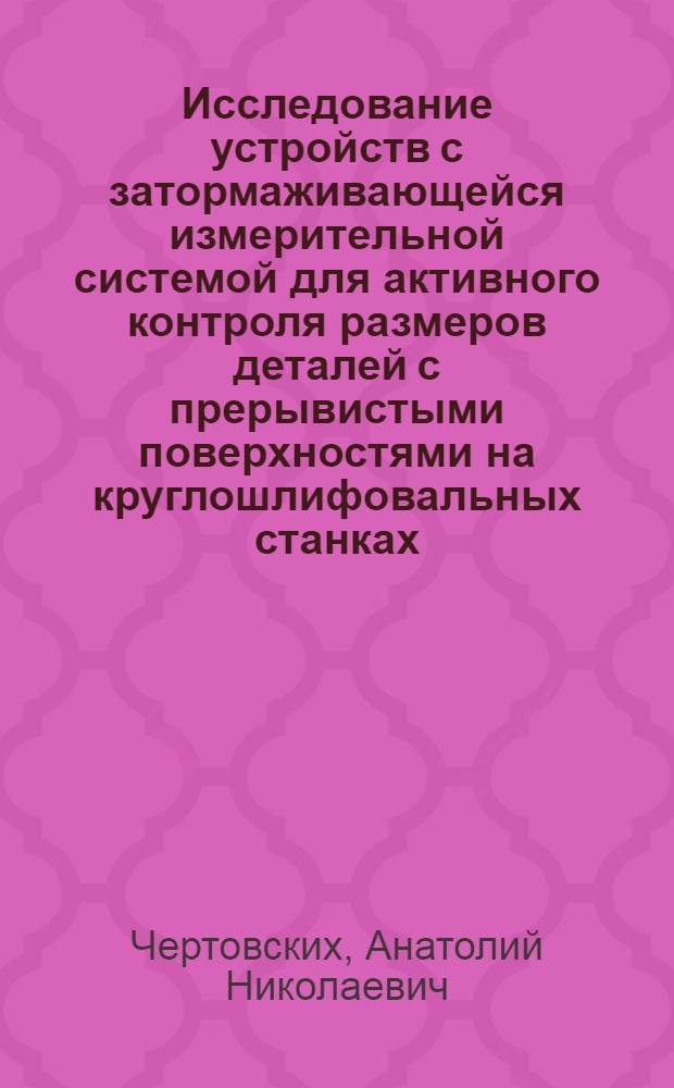 Исследование устройств с затормаживающейся измерительной системой для активного контроля размеров деталей с прерывистыми поверхностями на круглошлифовальных станках : Автореферат дис. на соискание ученой степени кандидата технических наук : (251)