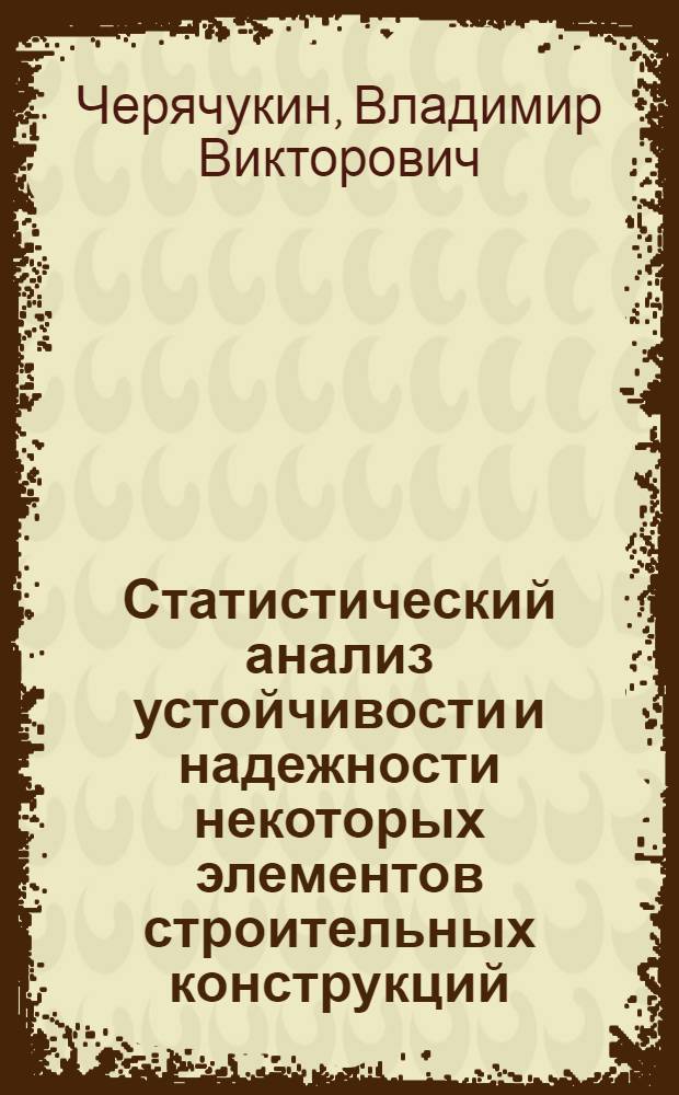 Статистический анализ устойчивости и надежности некоторых элементов строительных конструкций : Автореферат дис. на соискание ученой степени кандидата технических наук : (480)