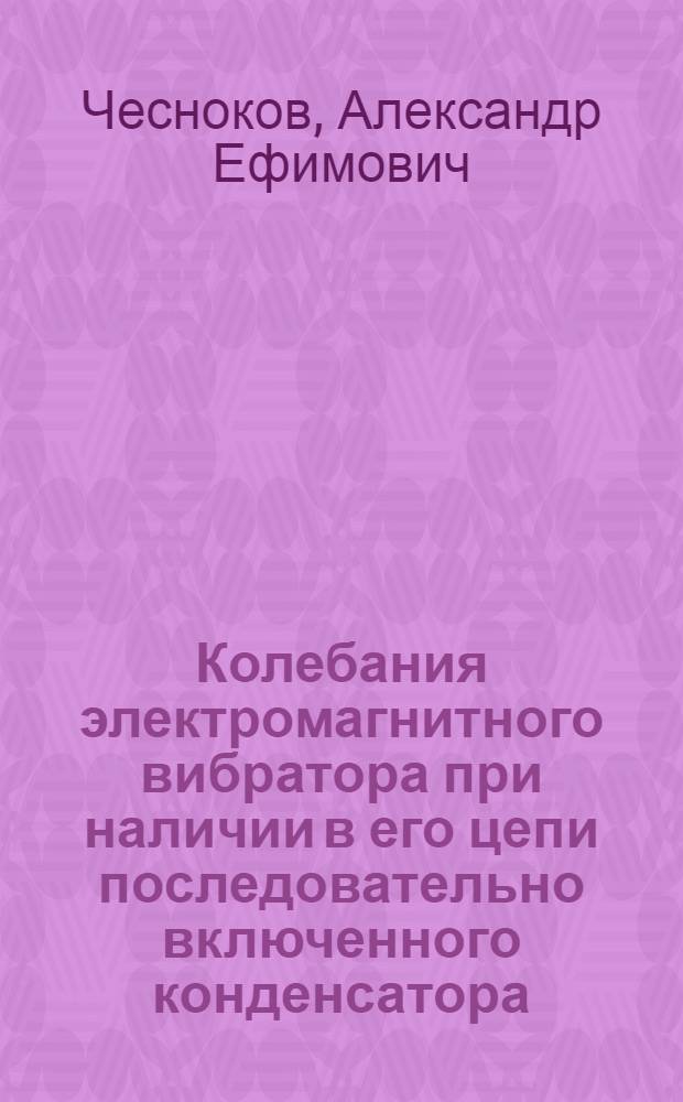 Колебания электромагнитного вибратора при наличии в его цепи последовательно включенного конденсатора : Автореферат дис. на соискание ученой степени кандидата технических наук