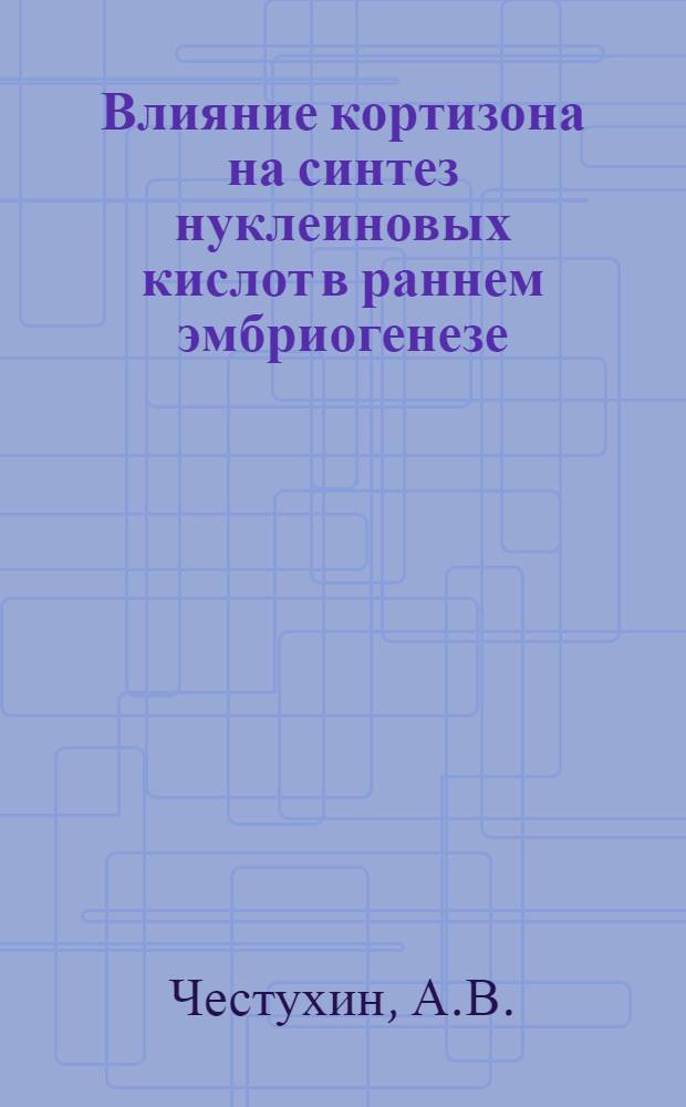 Влияние кортизона на синтез нуклеиновых кислот в раннем эмбриогенезе : Автореферат дис. на соискание ученой степени кандидата биологических наук