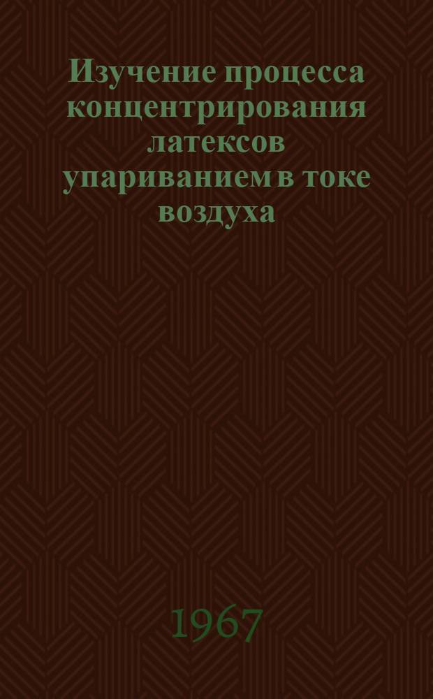 Изучение процесса концентрирования латексов упариванием в токе воздуха : Автореферат дис. на соискание ученой степени кандидата технических наук