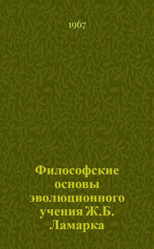 Философские основы эволюционного учения Ж.Б. Ламарка : Автореферат дис. на соискание ученой степени доктора философских наук