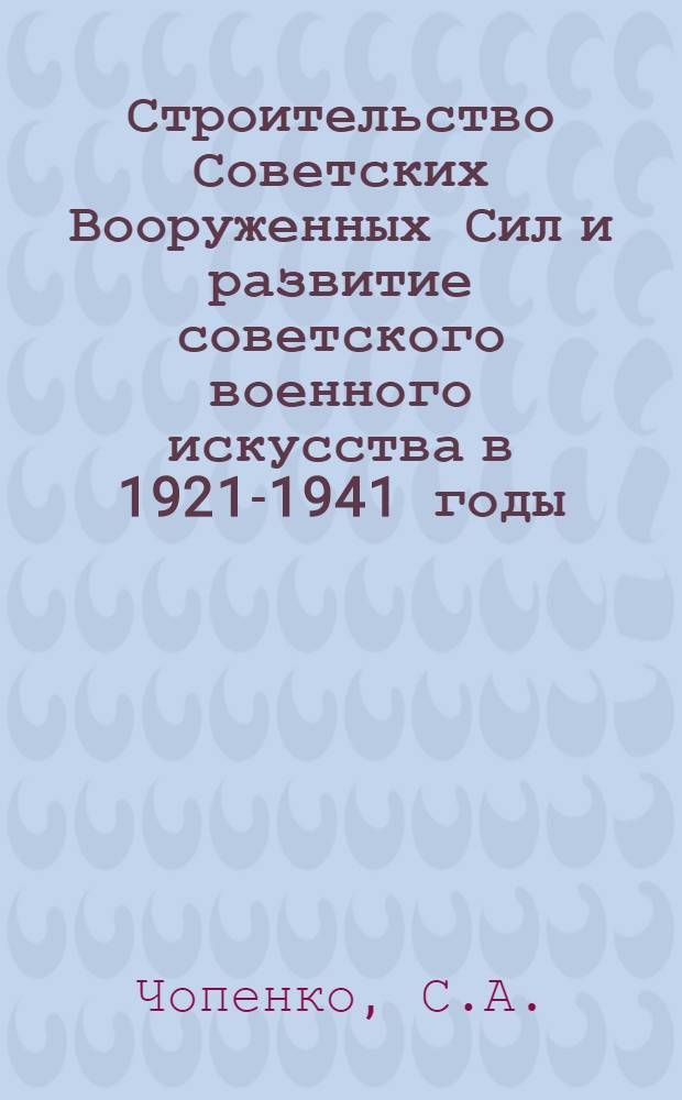 Строительство Советских Вооруженных Сил и развитие советского военного искусства в 1921-1941 годы : Лекция