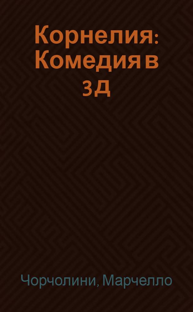 Корнелия : Комедия в 3 д