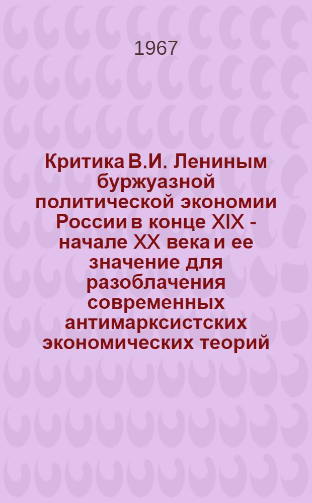 Критика В.И. Лениным буржуазной политической экономии России в конце XIX - начале XX века и ее значение для разоблачения современных антимарксистских экономических теорий : Автореферат дис. на соискание учен. степени канд. экон. наук