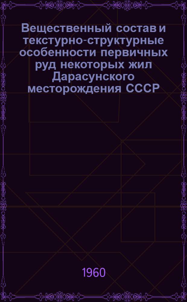 Вещественный состав и текстурно-структурные особенности первичных руд некоторых жил Дарасунского месторождения СССР : Автореф. дис., представл. на соиск. учен. степени канд. геол.-минерал. наук