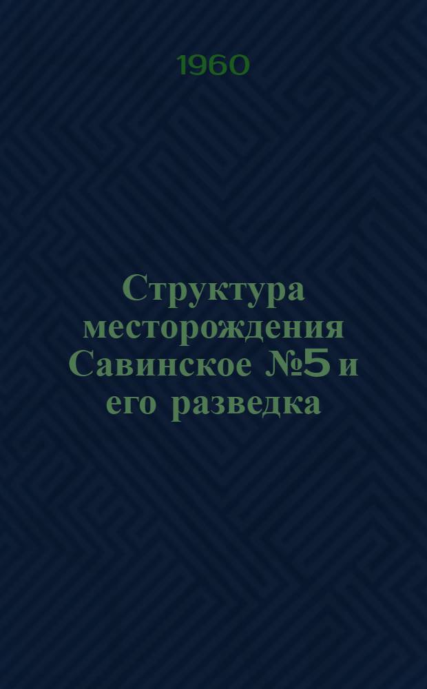 Структура месторождения Савинское № 5 и его разведка : Автореф. дис., представл. на соиск. учен. степени канд. геол.-минерал. наук