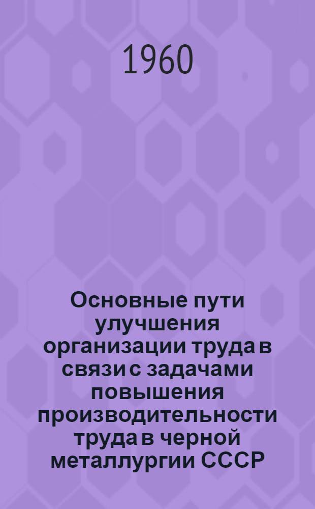 Основные пути улучшения организации труда в связи с задачами повышения производительности труда в черной металлургии СССР : Автореф. дис. на соиск. учен. степени канд. экон. наук