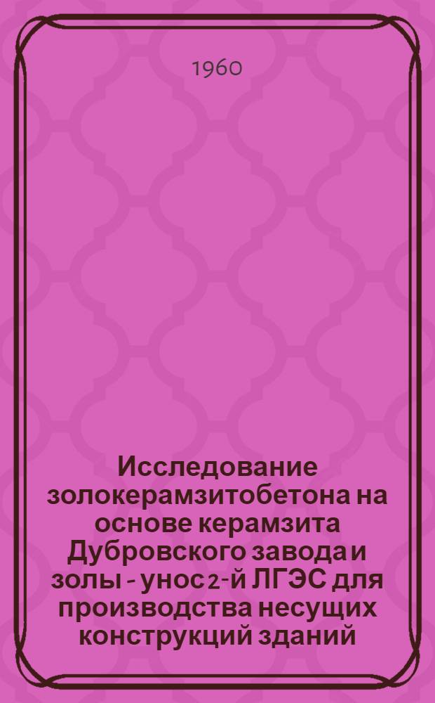 Исследование золокерамзитобетона на основе керамзита Дубровского завода и золы - унос 2-й ЛГЭС для производства несущих конструкций зданий : Автореф. дис. на соиск. учен. степени канд. техн. наук