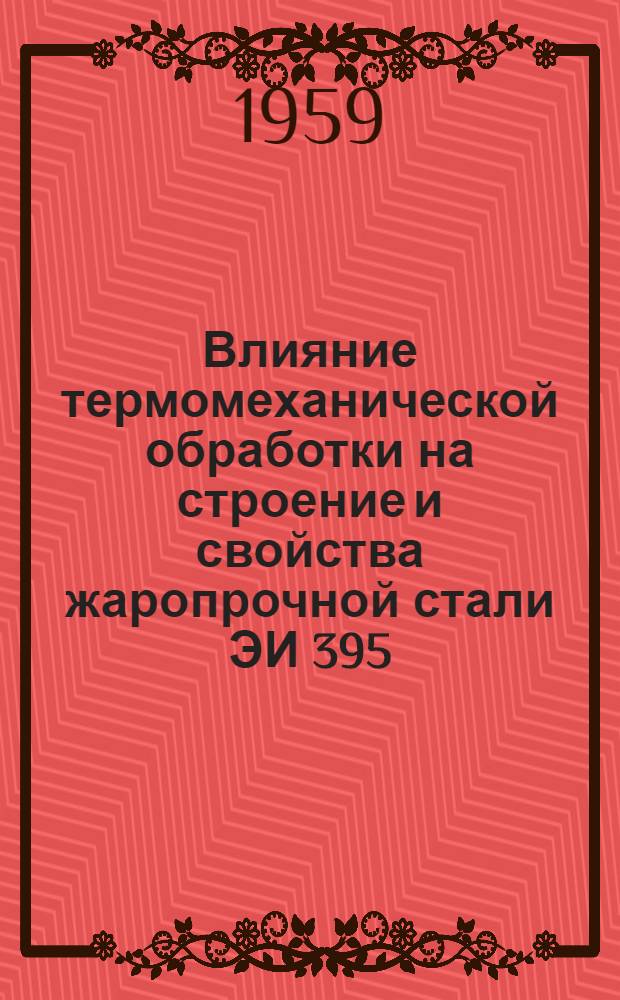 Влияние термомеханической обработки на строение и свойства жаропрочной стали ЭИ 395 : Автореф. дис. на соиск. учен. степени канд. техн. наук