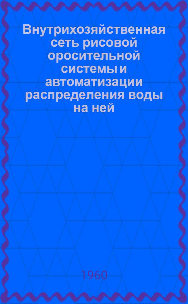 Внутрихозяйственная сеть рисовой оросительной системы и автоматизации распределения воды на ней : Автореф. дис., представл. на соиск. учен. степени канд. техн. наук
