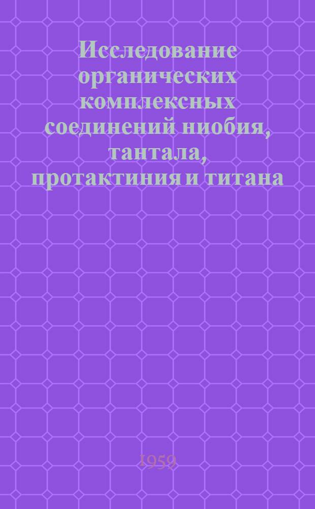 Исследование органических комплексных соединений ниобия, тантала, протактиния и титана : Автореф. дис. на соиск. учен. степени канд. хим. наук