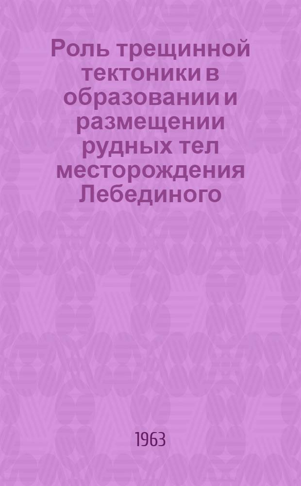 Роль трещинной тектоники в образовании и размещении рудных тел месторождения Лебединого (Алдан) : Автореф. дис. на соиск. учен. степени канд. геол.-минерал. наук