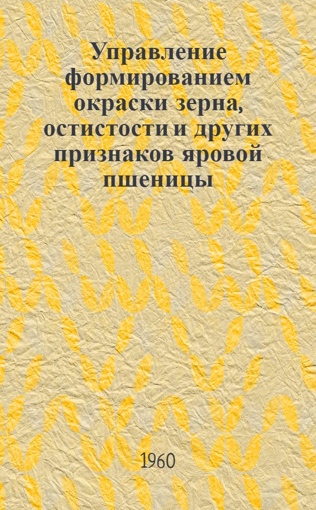 Управление формированием окраски зерна, остистости и других признаков яровой пшеницы : Автореф. дис. на соиск. учен. степени канд. с.-х. наук