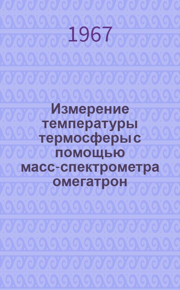 Измерение температуры термосферы с помощью масс-спектрометра омегатрон : Автореферат дис. на соискание ученой степени кандидата физ.-мат. наук