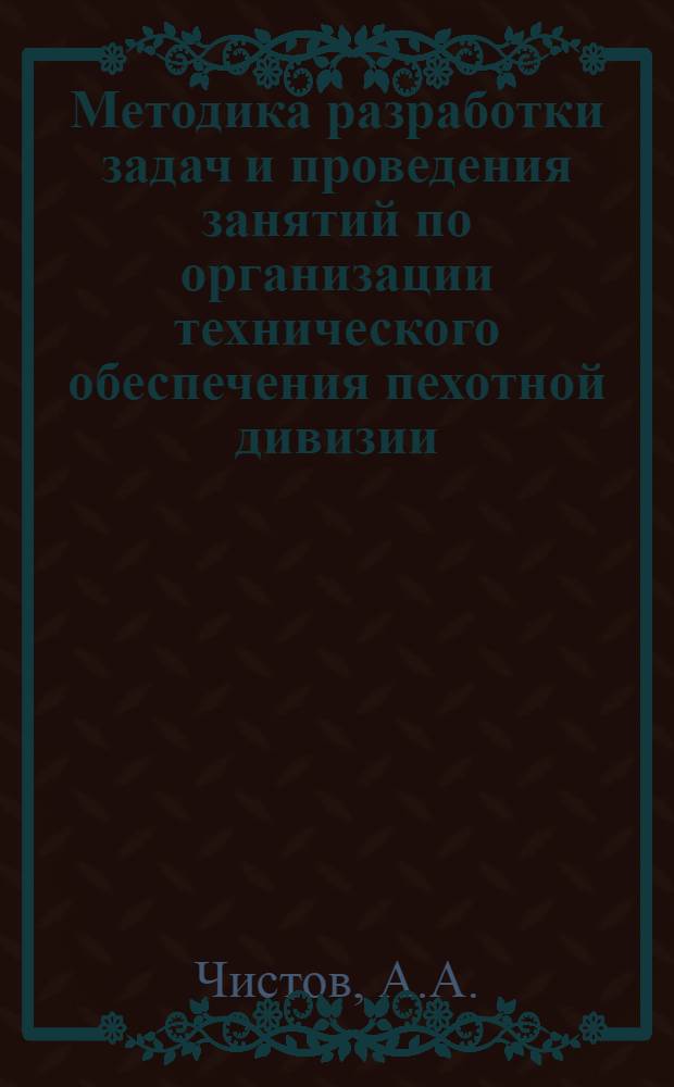 Методика разработки задач и проведения занятий по организации технического обеспечения пехотной дивизии : Конспект лекции : Для групп КТ 7-го фак