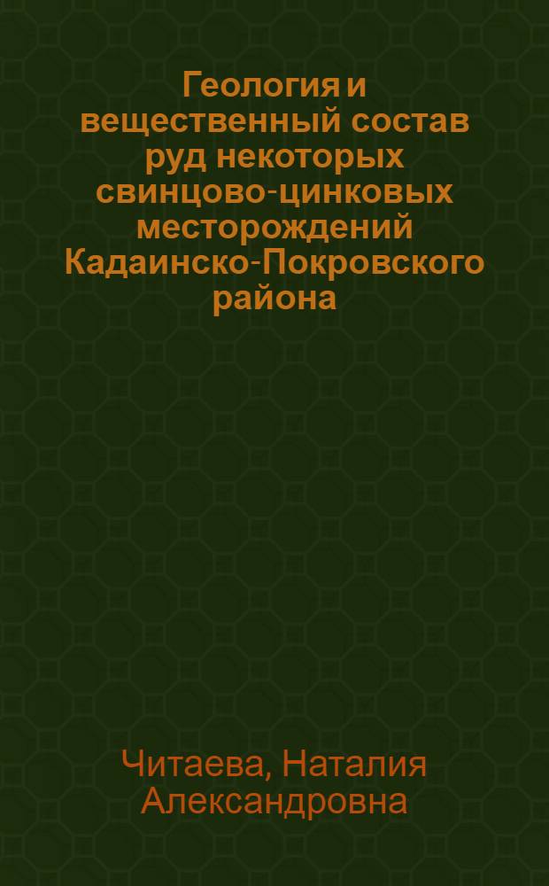 Геология и вещественный состав руд некоторых свинцово-цинковых месторождений Кадаинско-Покровского района (Восточное Забайкалье) : Автореферат дис., представленной на соискание ученой степени кандидата геолого-минералогических наук