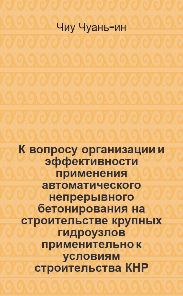 К вопросу организации и эффективности применения автоматического непрерывного бетонирования на строительстве крупных гидроузлов применительно к условиям строительства КНР : (На базе опыта СССР) : Автореферат дис. на соискание ученой степени кандидата технических наук