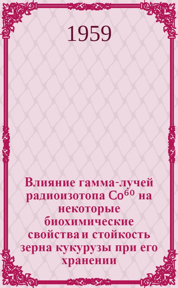 Влияние гамма-лучей радиоизотопа Co⁶⁰ на некоторые биохимические свойства и стойкость зерна кукурузы при его хранении : Автореферат дис., представл. на соискание учен. степени кандидата техн. наук