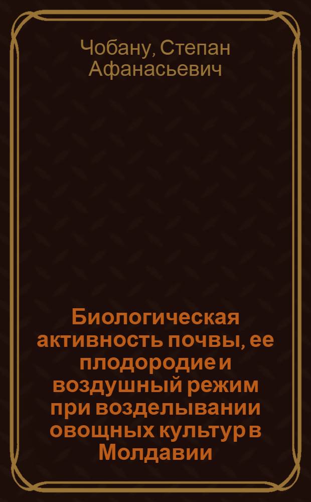 Биологическая активность почвы, ее плодородие и воздушный режим при возделывании овощных культур в Молдавии : Автореферат дис. на соискание учен. степени канд. с.-х. наук
