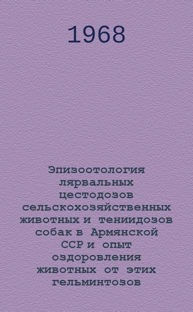 Эпизоотология лярвальных цестодозов сельскохозяйственных животных и тениидозов собак в Армянской ССР и опыт оздоровления животных от этих гельминтозов : Автореферат дис. на соискание учен. степени канд. вет. наук : (107)