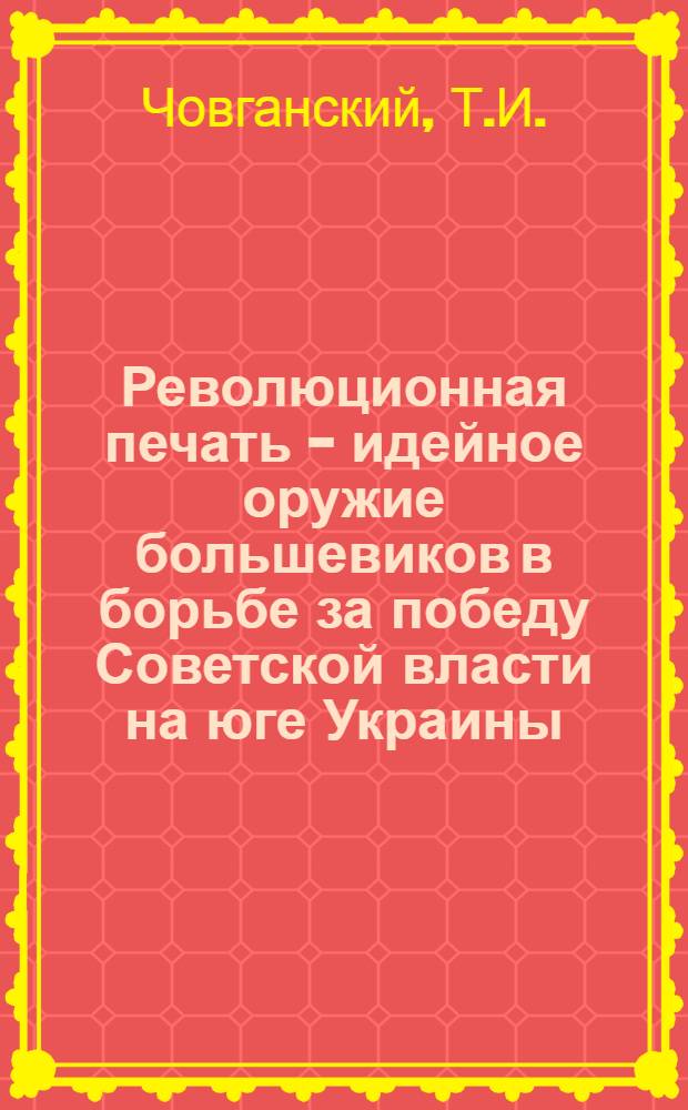 Революционная печать - идейное оружие большевиков в борьбе за победу Советской власти на юге Украины (март 1917 - март 1918 гг.) : Автореферат дис. на соискание учен. степени канд. ист. наук : (570)