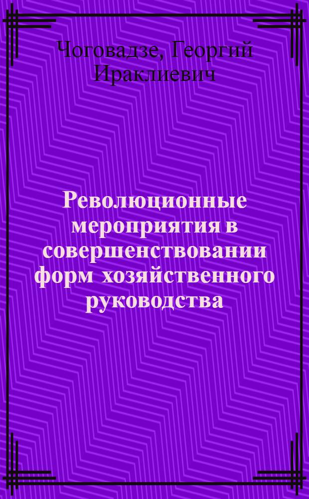 Революционные мероприятия в совершенствовании форм хозяйственного руководства : (На примере Совета нар. хозяйства Груз. ССР) : Автореферат дис. на соискание учен. степени кандидата экон. наук